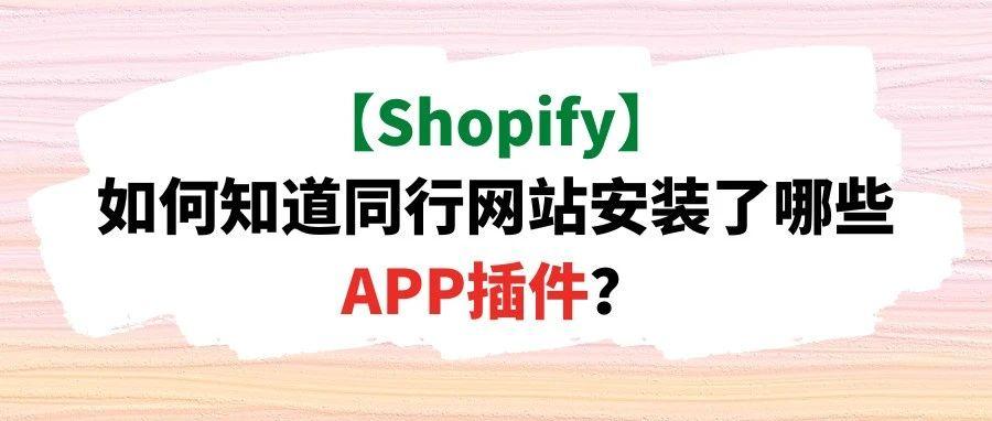 【Shopify】如何知道同行网站安装了哪些APP插件？