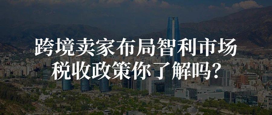 跨境卖家布局智利市场，税收政策你了解吗？