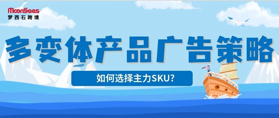 提高亚马逊广告ROAS：多变体产品如何确定主力SKU？