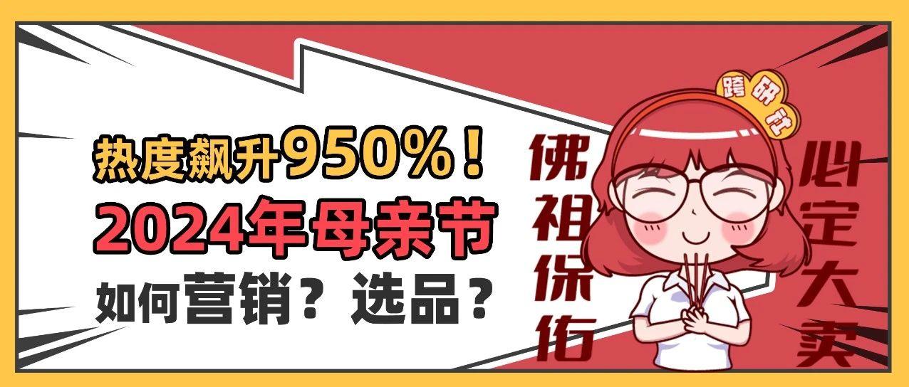 热度飙升950%！2024年母亲节如何营销？如何选品？