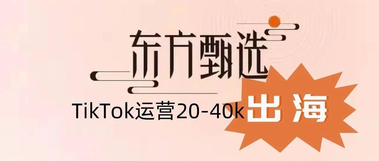 月薪20K起！东方甄选出海，TikTok海外店铺运营20-40k