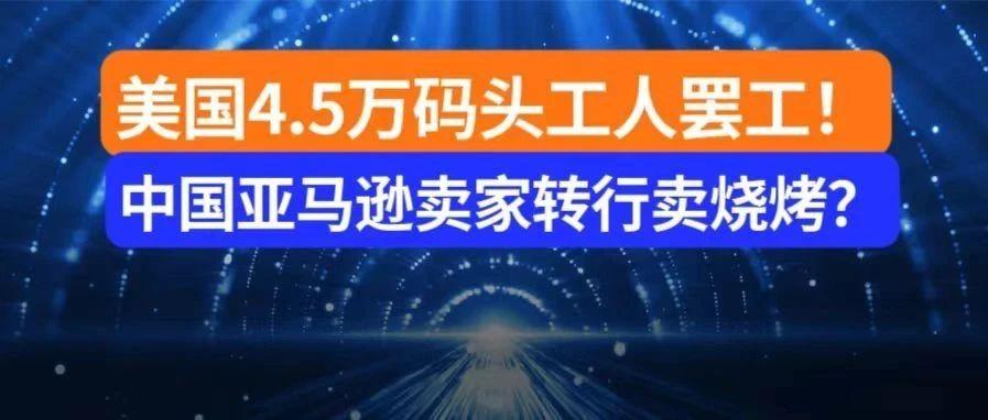 大批跨境电商亚马逊卖家准备转行卖烧烤？美国4.5万码头工人大罢工危机即将爆发？75亿美元损失风暴来袭？