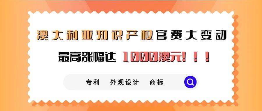 澳大利亚知识产权官费大变动，最高涨幅达1000澳元！！！