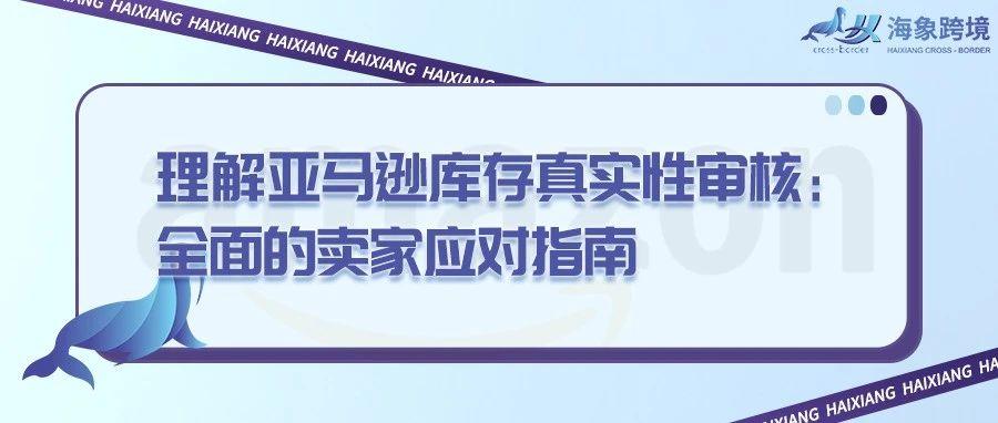 理解亚马逊库存真实性审核：全面的卖家应对指南