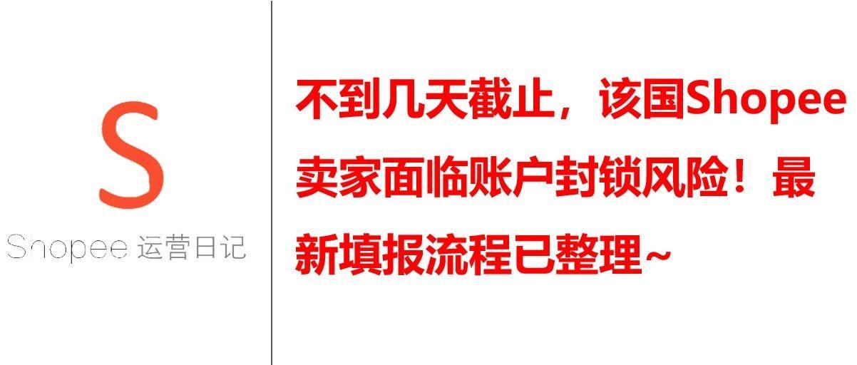 不到几天截止，该国Shopee卖家面临账户封锁风险！最新填报流程已整理~