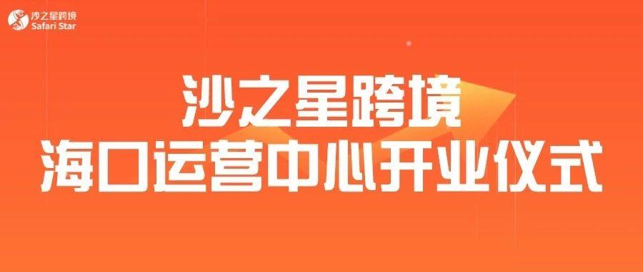 合作共赢 共创未来||沙之星跨境海口运营中心开业仪式圆满举行！