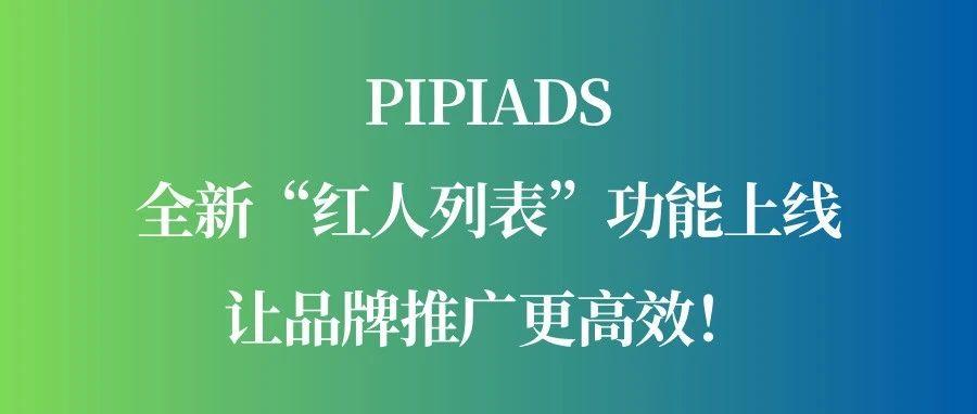 精准锁定优质红人，Pipiads 全新“红人列表”功能让品牌推广更高效！