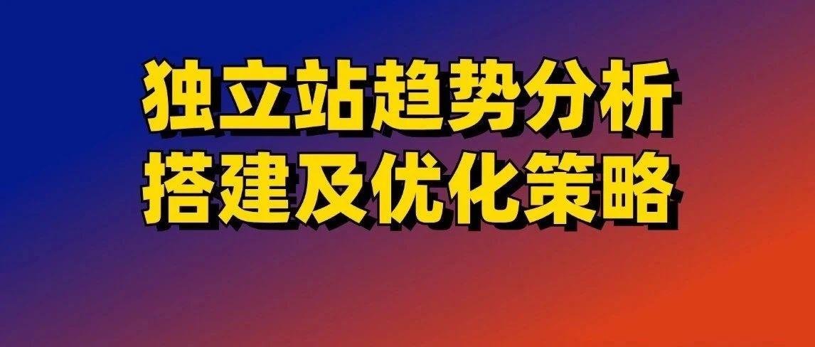 独立站趋势分析、搭建及优化策略【视频】