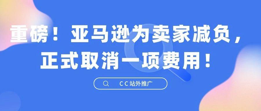 重磅！亚马逊为卖家减负，正式取消一项费用！