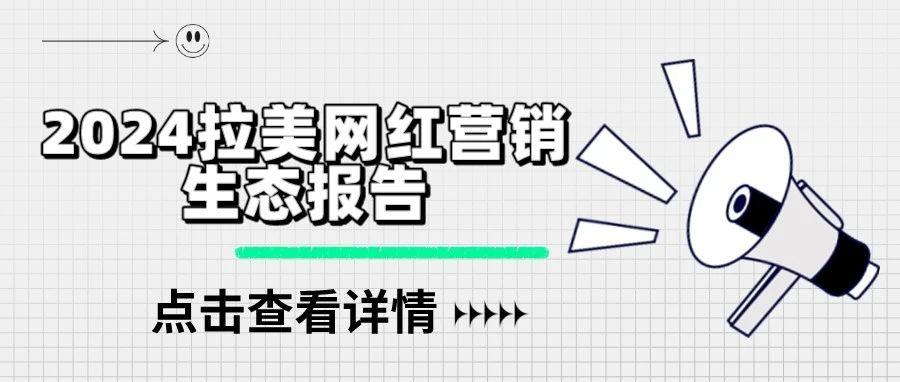 《2024拉美网红营销生态报告》：拉美网红营销数据洞察，助力品牌抢滩跨境新热土！