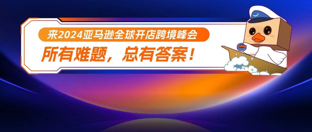 出海有难题？ 现场协助您解决！2024亚马逊全球开店跨境峰会！