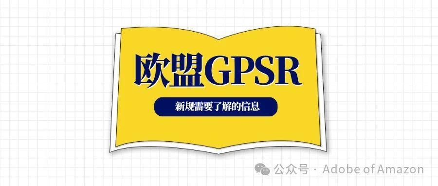 关于欧盟GPSR新规，跨境电商卖家需要了解的信息